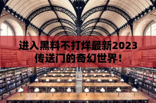 進入黑料不打烊最新2023傳送門的奇幻世界！