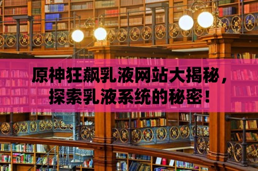 原神狂飆乳液網站大揭秘，探索乳液系統的秘密！