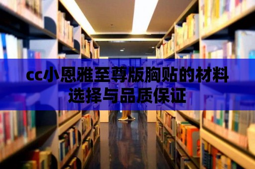 cc小恩雅至尊版胸貼的材料選擇與品質保證