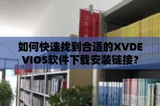 如何快速找到合適的XVDEVIOS軟件下載安裝鏈接？