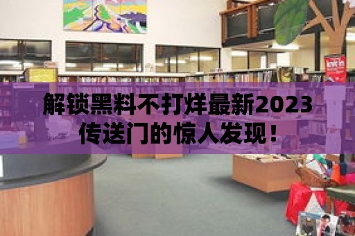 解鎖黑料不打烊最新2023傳送門的驚人發現！