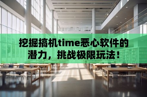 挖掘搞機time惡心軟件的潛力，挑戰極限玩法！