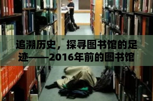 追溯歷史，探尋圖書館的足跡——2016年前的圖書館世界