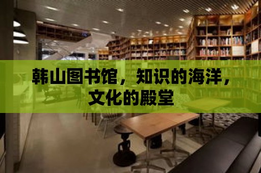 韓山圖書館，知識的海洋，文化的殿堂