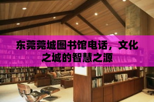 東莞莞城圖書館電話，文化之城的智慧之源