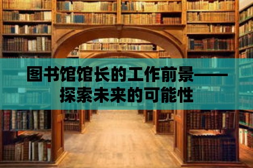 圖書館館長的工作前景——探索未來的可能性