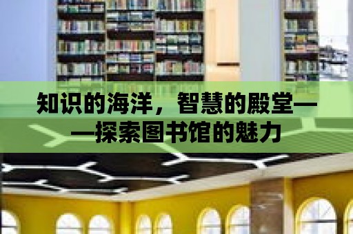 知識的海洋，智慧的殿堂——探索圖書館的魅力