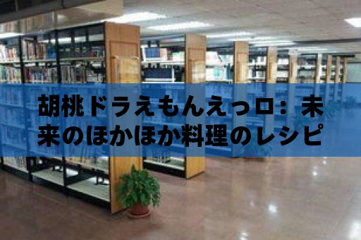 胡桃ドラえもんえっロ：未來のほかほか料理のレシピを紹介！