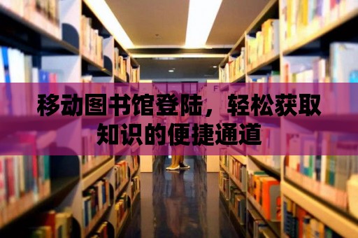 移動圖書館登陸，輕松獲取知識的便捷通道