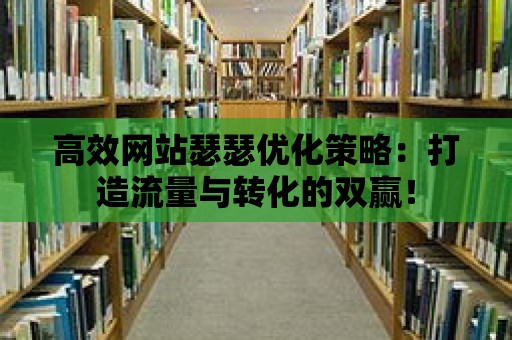 高效網站瑟瑟優化策略：打造流量與轉化的雙贏！