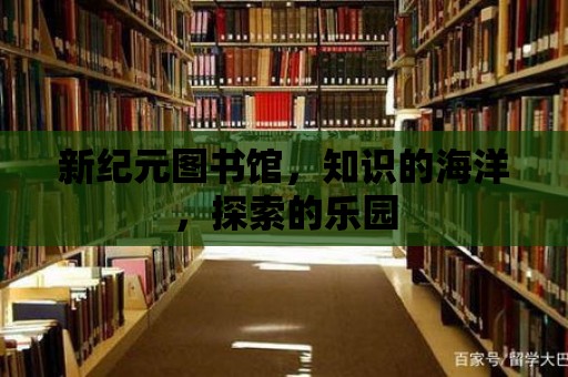 新紀元圖書館，知識的海洋，探索的樂園