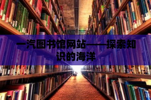 一汽圖書館網站——探索知識的海洋