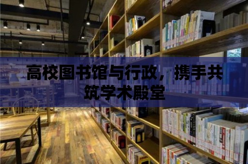 高校圖書館與行政，攜手共筑學術殿堂