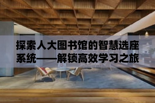 探索人大圖書館的智慧選座系統——解鎖高效學習之旅