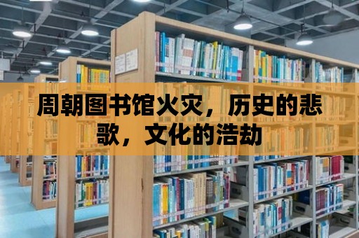 周朝圖書館火災，歷史的悲歌，文化的浩劫