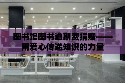 圖書館圖書逾期費捐贈——用愛心傳遞知識的力量