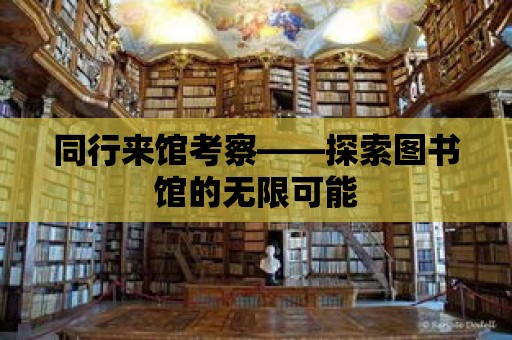 同行來館考察——探索圖書館的無限可能