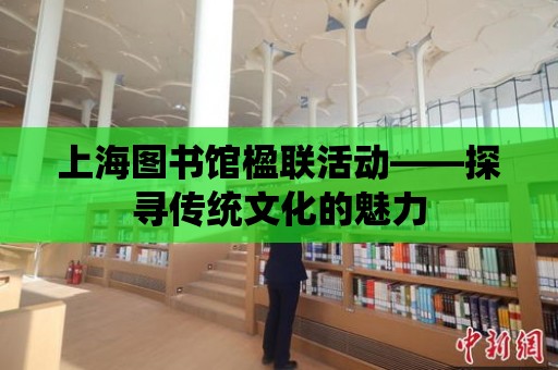 上海圖書館楹聯活動——探尋傳統文化的魅力