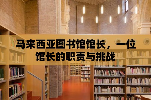 馬來西亞圖書館館長，一位館長的職責與挑戰(zhàn)