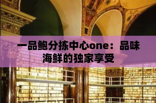 一品鮑分揀中心one：品味海鮮的獨家享受