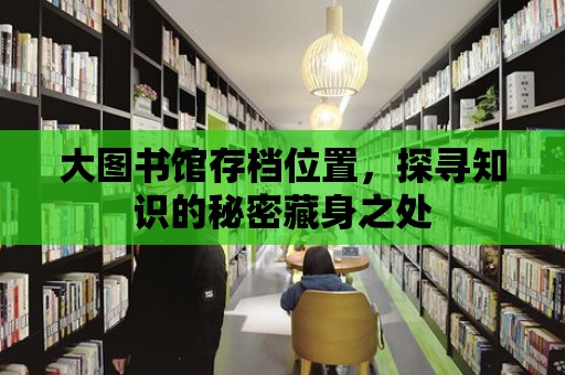 大圖書館存檔位置，探尋知識的秘密藏身之處