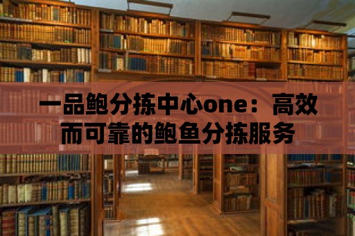 一品鮑分揀中心one：高效而可靠的鮑魚分揀服務