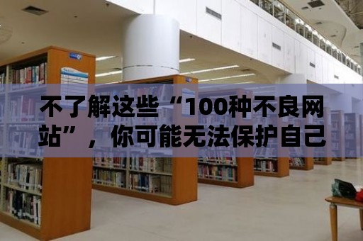 不了解這些“100種不良網站”，你可能無法保護自己