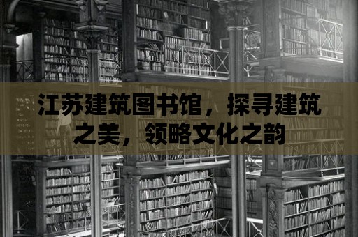 江蘇建筑圖書館，探尋建筑之美，領略文化之韻