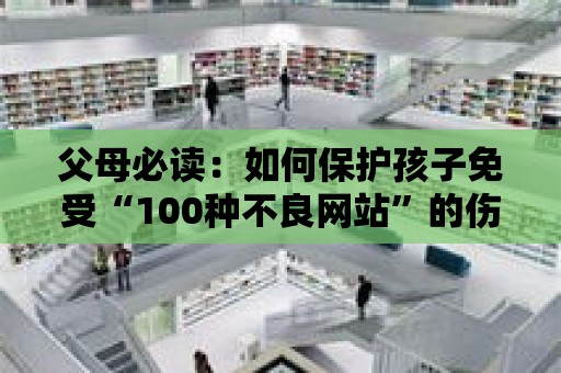 父母必讀：如何保護孩子免受“100種不良網站”的傷害