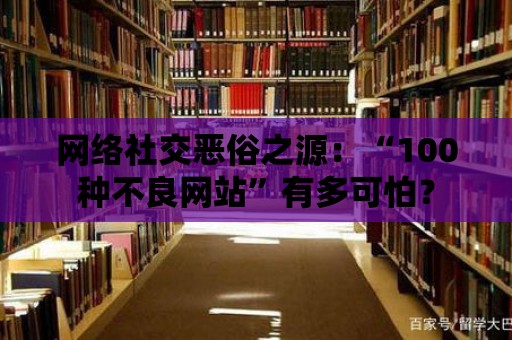 網絡社交惡俗之源：“100種不良網站”有多可怕？