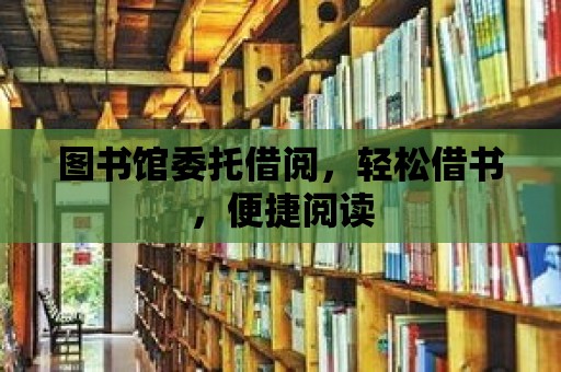 圖書館委托借閱，輕松借書，便捷閱讀