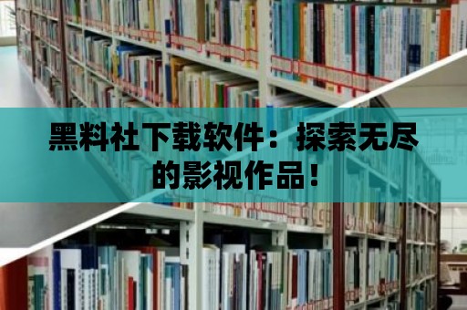 黑料社下載軟件：探索無盡的影視作品！