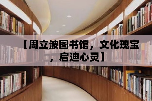 【周立波圖書館，文化瑰寶，啟迪心靈】