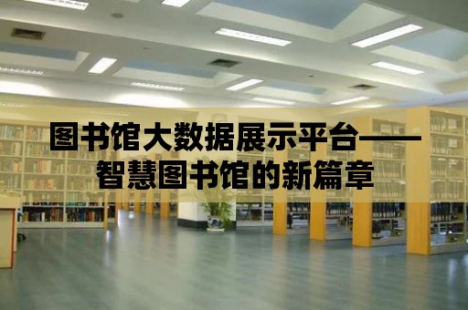 圖書館大數據展示平臺——智慧圖書館的新篇章