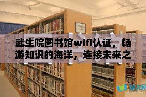 武生院圖書館wifi認證，暢游知識的海洋，連接未來之路