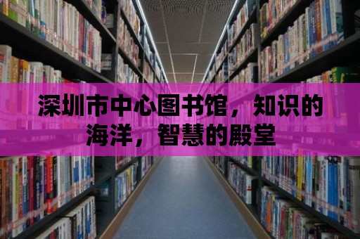 深圳市中心圖書館，知識的海洋，智慧的殿堂