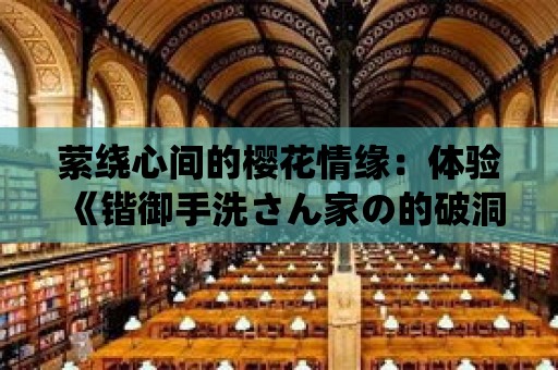 縈繞心間的櫻花情緣：體驗《鍇御手洗さん家の的破洞櫻花動漫》帶來的甜蜜與溫情