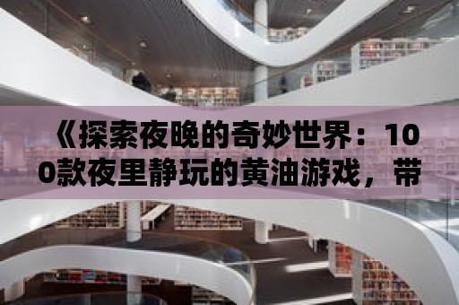 《探索夜晚的奇妙世界：100款夜里靜玩的黃油游戲，帶你進入夢幻之境》