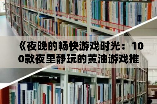 《夜晚的暢快游戲時光：100款夜里靜玩的黃油游戲推薦，重拾樂趣與活力》