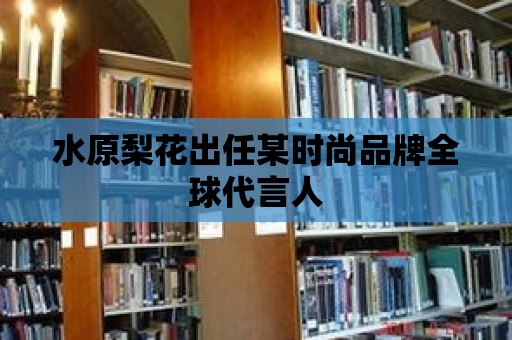 水原梨花出任某時(shí)尚品牌全球代言人