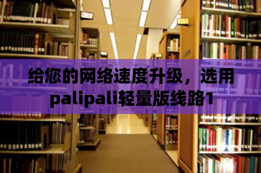 給您的網絡速度升級，選用palipali輕量版線路1