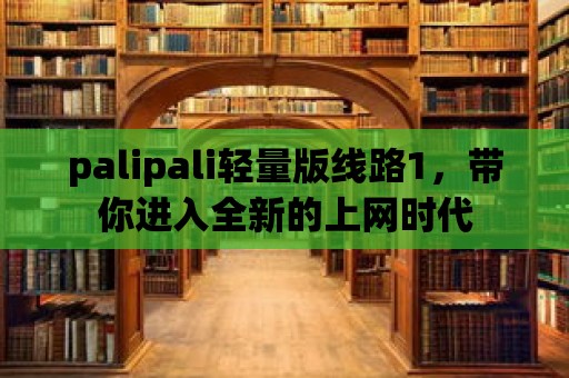 palipali輕量版線路1，帶你進入全新的上網時代