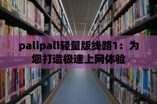 palipali輕量版線路1：為您打造極速上網體驗