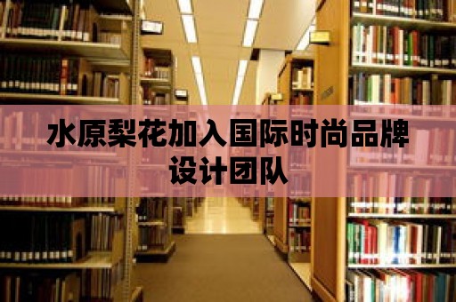 水原梨花加入國(guó)際時(shí)尚品牌設(shè)計(jì)團(tuán)隊(duì)