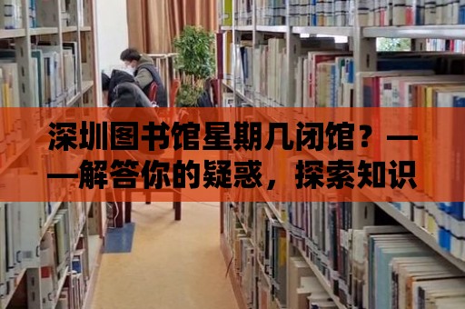 深圳圖書館星期幾閉館？——解答你的疑惑，探索知識的海洋