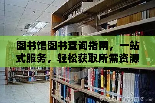 圖書館圖書查詢指南，一站式服務(wù)，輕松獲取所需資源