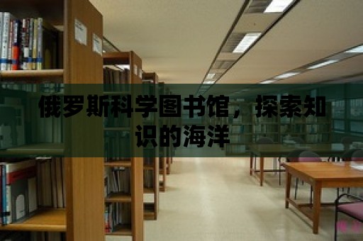 俄羅斯科學圖書館，探索知識的海洋