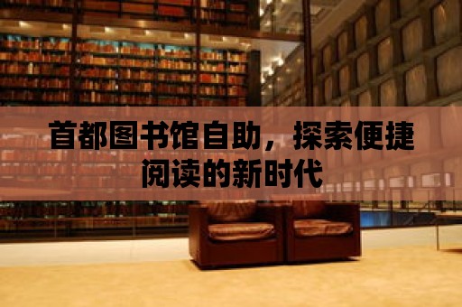 首都圖書館自助，探索便捷閱讀的新時代