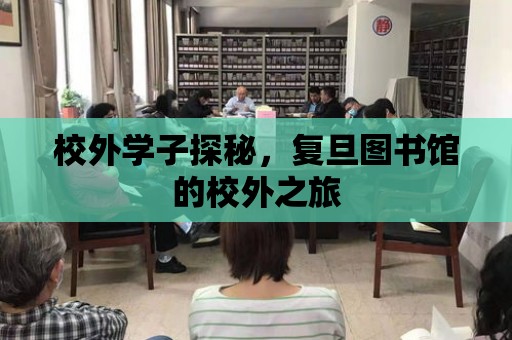 校外學子探秘，復旦圖書館的校外之旅