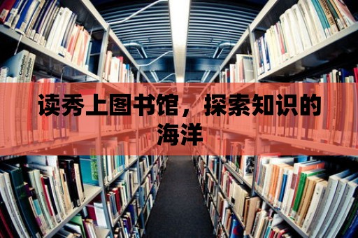 讀秀上圖書館，探索知識的海洋